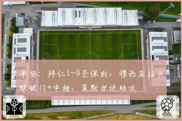 半场：拜仁1-0圣保利，穆西亚拉头球破门+中框，莱默尔送助攻