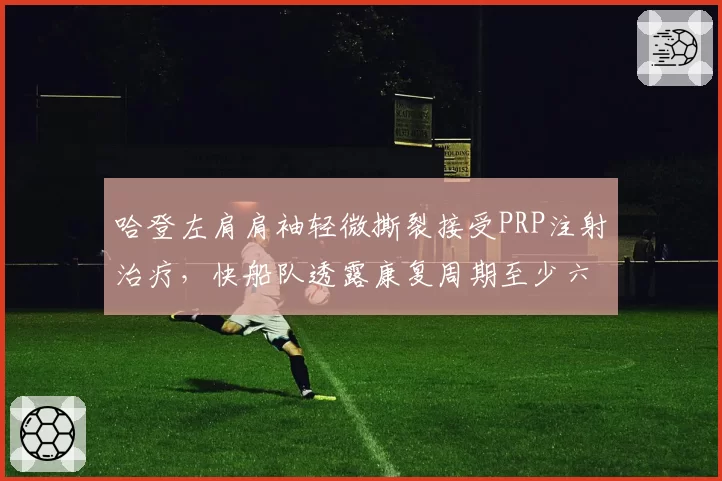 哈登左肩肩袖轻微撕裂接受PRP注射治疗，快船队透露康复周期至少六周