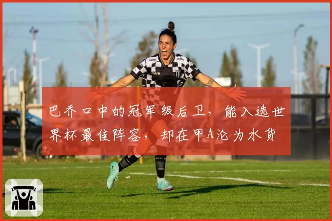 巴乔口中的冠军级后卫，能入选世界杯最佳阵容，却在甲A沦为水货