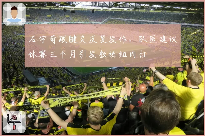 石宇奇跟腱炎反复发作，队医建议休赛三个月引发教练组内讧