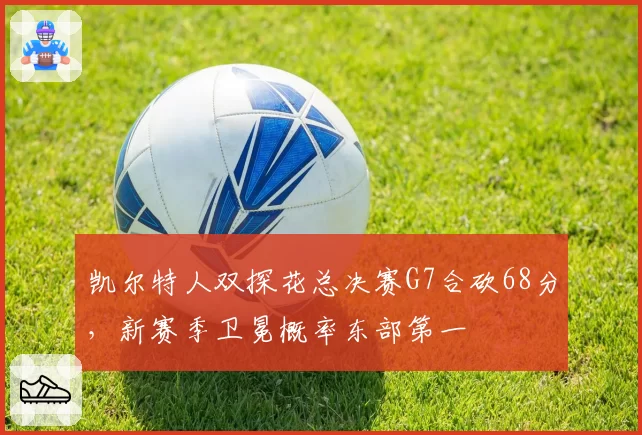 凯尔特人双探花总决赛G7合砍68分,新赛季卫冕概率东部第一