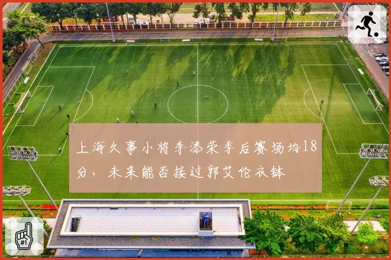 上海久事小将李添荣季后赛场均18分,未来能否接过郭艾伦衣钵