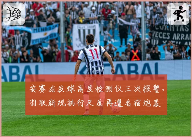 安赛龙发球高度检测仪三次报警，羽联新规执行尺度再遭名宿炮轰