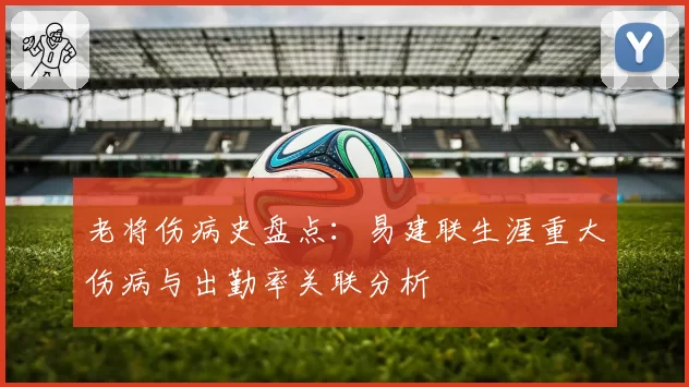 老将伤病史盘点：易建联生涯重大伤病与出勤率关联分析
