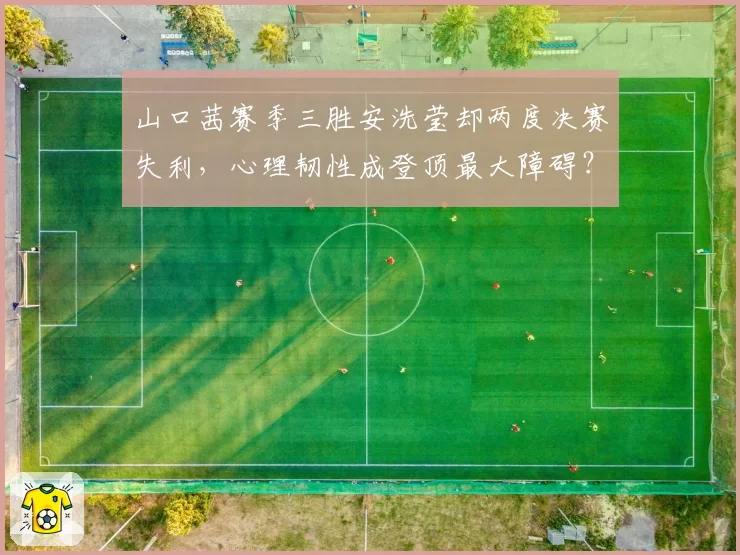 山口茜赛季三胜安洗莹却两度决赛失利，心理韧性成登顶最大障碍？