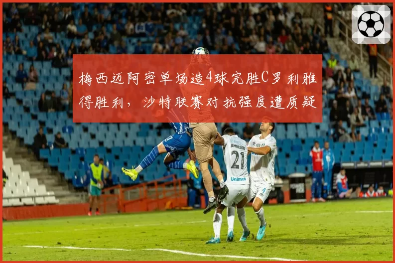 梅西迈阿密单场造4球完胜C罗利雅得胜利，沙特联赛对抗强度遭质疑