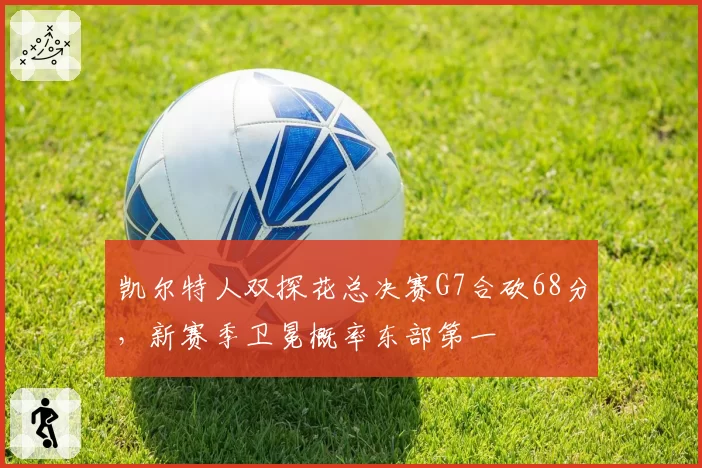 凯尔特人双探花总决赛G7合砍68分,新赛季卫冕概率东部第一