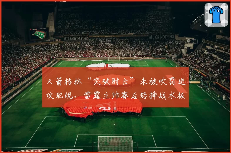 火箭格林“突破肘击”未被吹罚进攻犯规，雷霆主帅赛后怒摔战术板