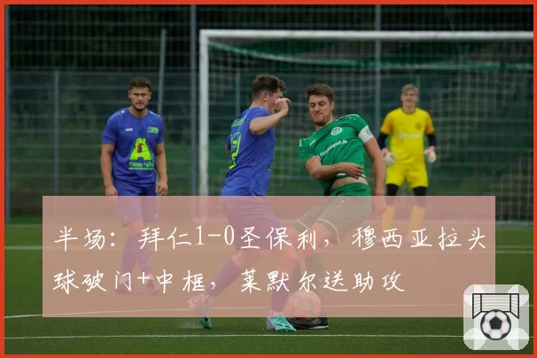 半场：拜仁1-0圣保利，穆西亚拉头球破门+中框，莱默尔送助攻