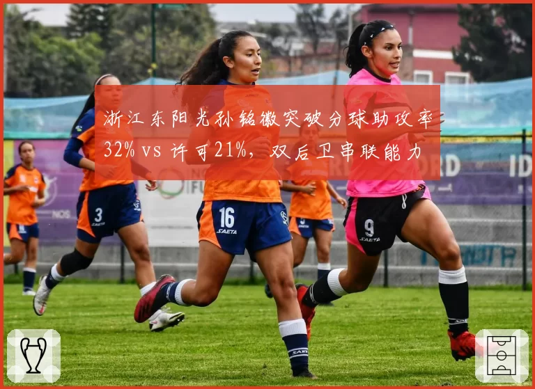 浙江东阳光孙铭徽突破分球助攻率32% vs 许可21%，双后卫串联能力层级
