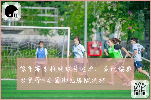 德甲赛季报销球员名单:莱比锡奥尔莫等4名国脚无缘欧洲杯