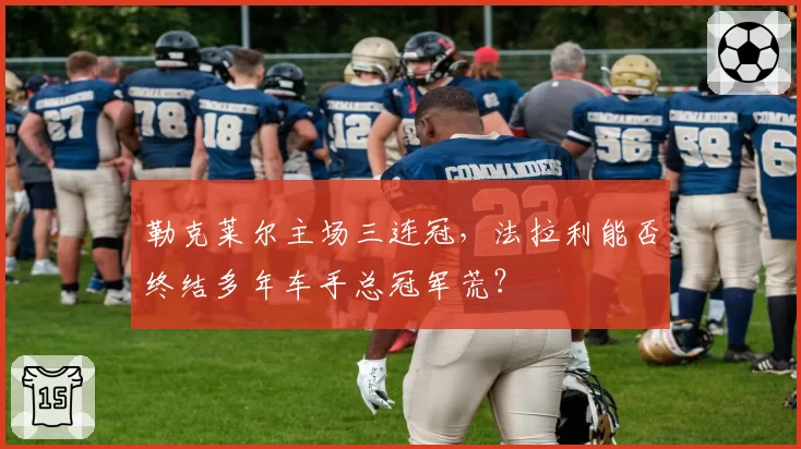 勒克莱尔主场三连冠，法拉利能否终结多年车手总冠军荒？