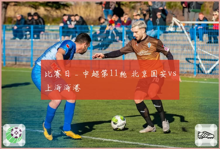 比赛日 _ 中超第11轮 北京国安vs上海海港